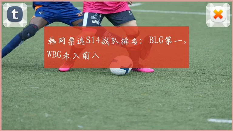 韩网票选S14战队排名：BLG第一，WBG未入前八