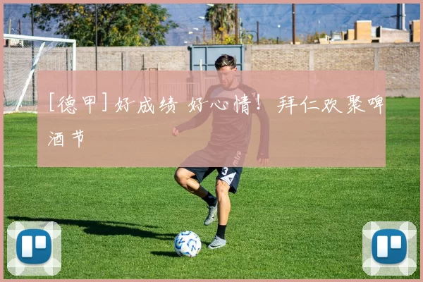 [德甲]好成绩 好心情！拜仁欢聚啤酒节