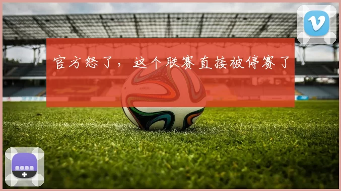 官方怒了，这个联赛直接被停赛了