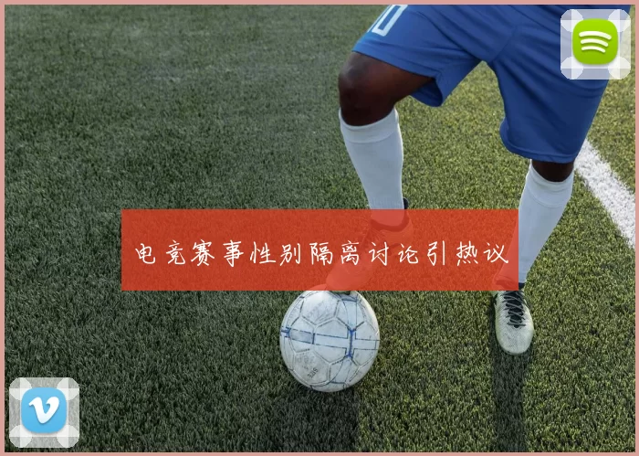 电竞赛事性别隔离讨论引热议
