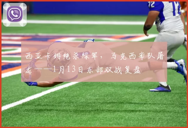 西亚卡姆绝杀绿军，马克西率队屠龙——1月13日东部双战复盘