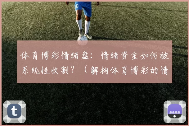 体育博彩情绪盘：情绪资金如何被系统性收割？（解构体育博彩的情绪博弈：情绪资金为何屡遭系统收割？）