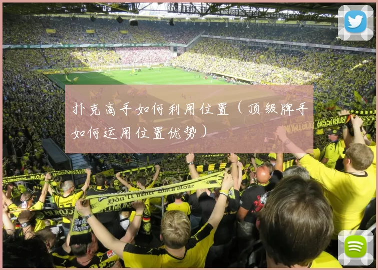 扑克高手如何利用位置（顶级牌手如何运用位置优势）