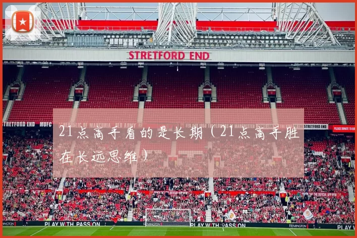 21点高手看的是长期（21点高手胜在长远思维）