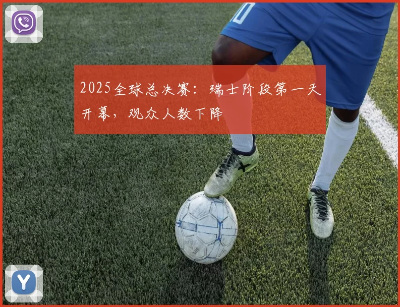 2025全球总决赛：瑞士阶段第一天开幕，观众人数下降