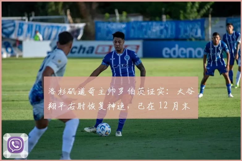 洛杉矶道奇主帅罗伯茨证实：大谷翔平右肘恢复神速，已在 12 月末完成 100 英尺长传练习