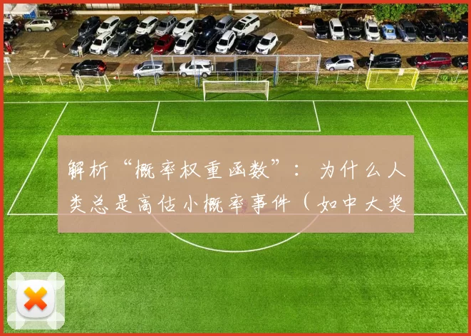 解析“概率权重函数”：为什么人类总是高估小概率事件（如中大奖）？（概率权重函数揭示：人们为何倾向高估小概率事件（如中大奖））
