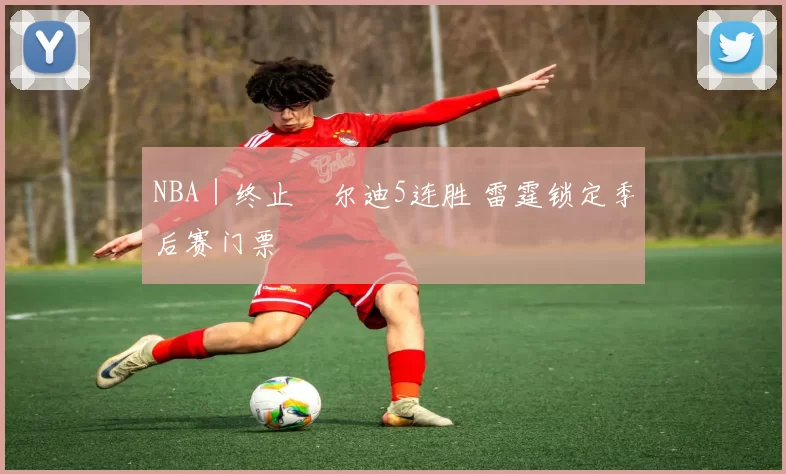 NBA｜终止敳尔迪5连胜 雷霆锁定季后赛门票