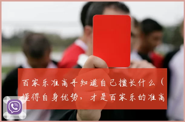 百家乐准高手知道自己擅长什么（懂得自身优势，才是百家乐的准高手）