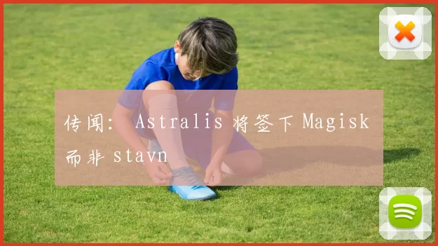 传闻： Astralis 将签下 Magisk 而非 stavn