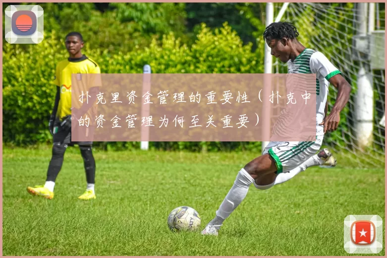 扑克里资金管理的重要性（扑克中的资金管理为何至关重要）