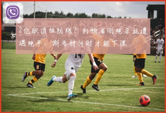 2亿欧顶级防线？利物浦刚绝杀就遭遇绝平，斯洛特何时才能下课