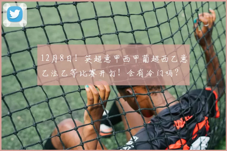 12月8日！英超意甲西甲葡超西乙意乙法乙等比赛开打！会有冷门吗？