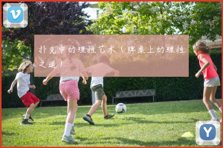 扑克中的理性艺术（牌桌上的理性之道）