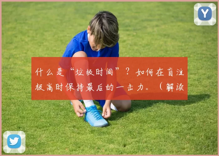 什么是“垃圾时间”？如何在盲注极高时保持最后的一击力。（解读“垃圾时间”：盲注飙升阶段如何保持终结火力）