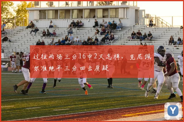 过往两场三分16中2又怎样，克尼佩尔准绝平三分回击质疑