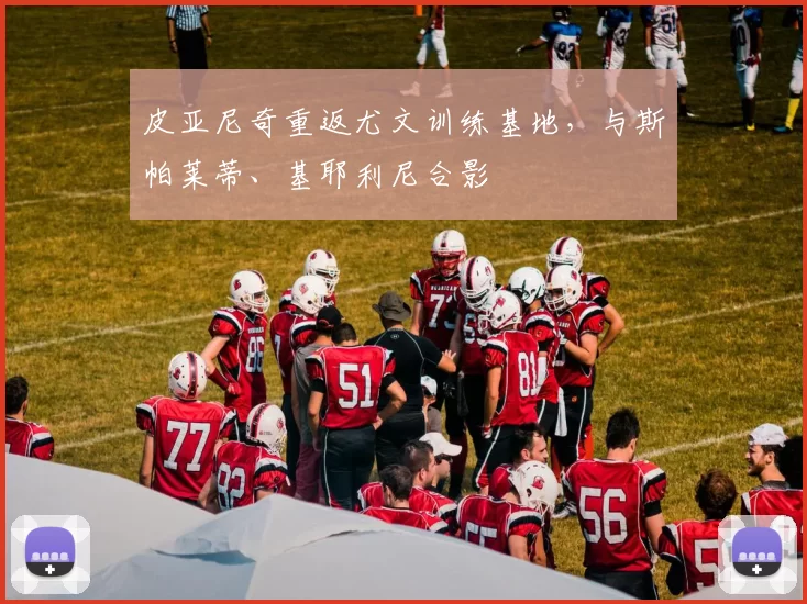 皮亚尼奇重返尤文训练基地，与斯帕莱蒂、基耶利尼合影