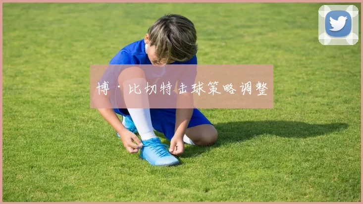 博·比切特击球策略调整