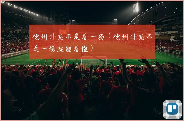 德州扑克不是看一场（德州扑克不是一场就能看懂）