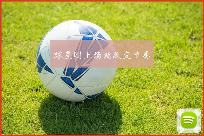 球星刚上场就改变节奏