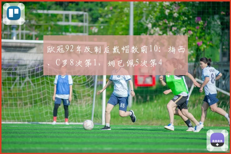 欧冠92年改制后戴帽数前10：梅西、C罗8次第1，姆巴佩5次第4
