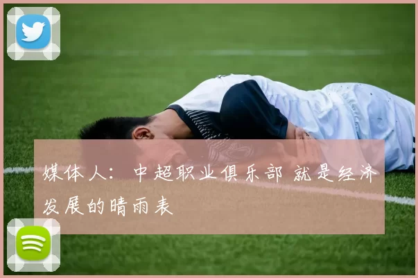 媒体人：中超职业俱乐部 就是经济发展的晴雨表