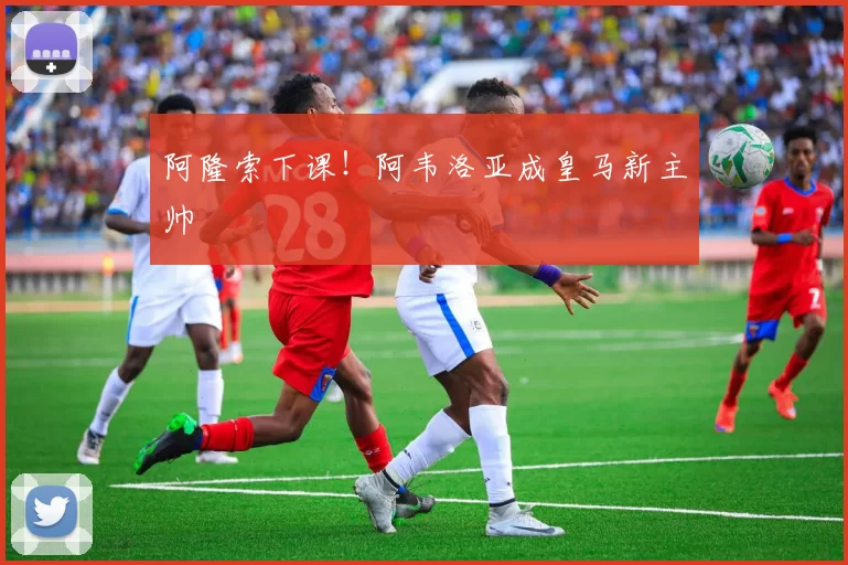 阿隆索下课！阿韦洛亚成皇马新主帅