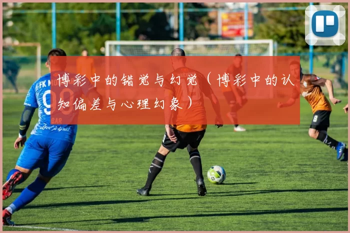 博彩中的错觉与幻觉（博彩中的认知偏差与心理幻象）