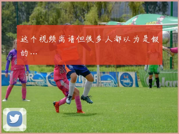 这个视频离谱但很多人都以为是假的…