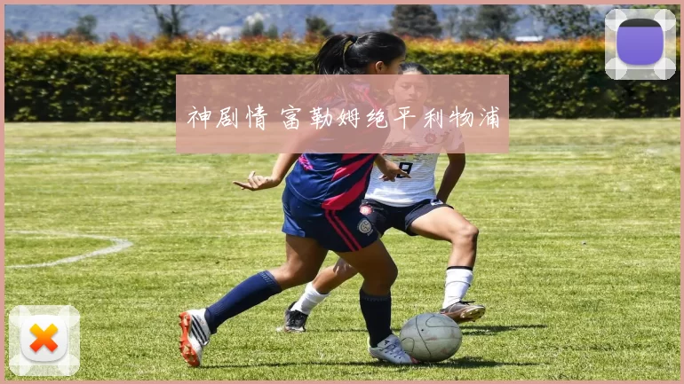 神剧情 富勒姆绝平利物浦