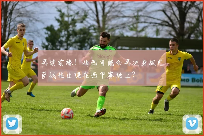 再续前缘！梅西可能会再次身披巴萨战袍出现在西甲赛场上？
