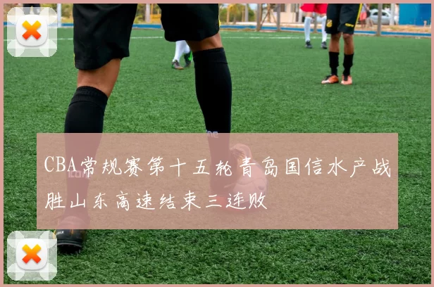 CBA常规赛第十五轮青岛国信水产战胜山东高速结束三连败