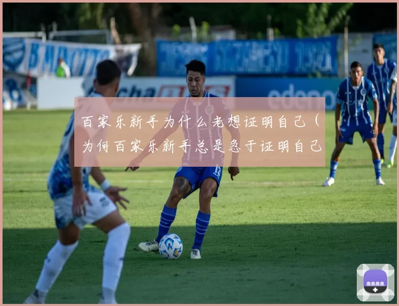 百家乐新手为什么老想证明自己（为何百家乐新手总是急于证明自己）