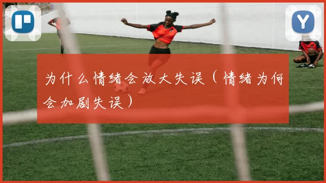 为什么情绪会放大失误（情绪为何会加剧失误）