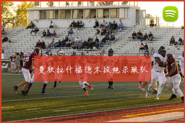 曼联拉什福德末段绝杀狼队