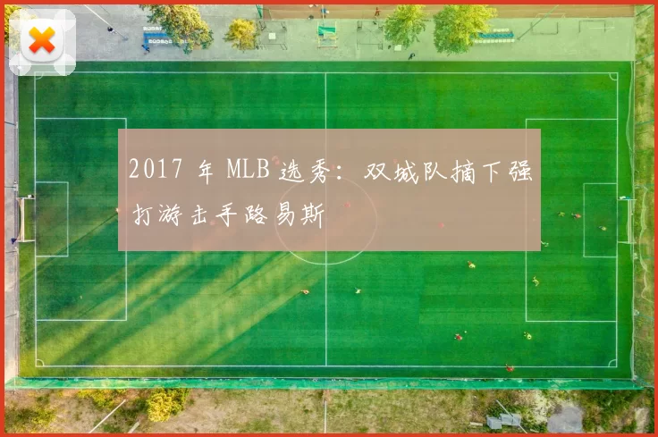 2017 年 MLB 选秀：双城队摘下强打游击手路易斯