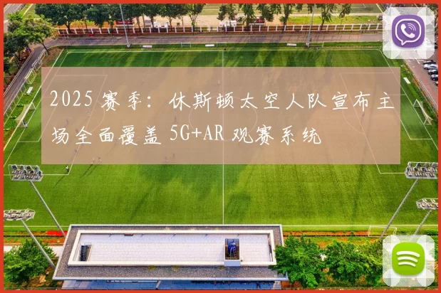 2025 赛季：休斯顿太空人队宣布主场全面覆盖 5G+AR 观赛系统