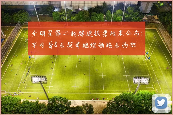 全明星第二轮球迷投票结果公布：字母哥&东契奇继续领跑东西部