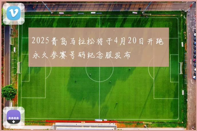 2025青岛马拉松将于4月20日开跑 永久参赛号码纪念服发布