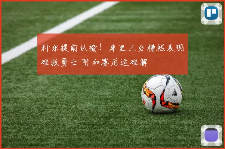 科尔提前认输！库里三分糟糕表现难救勇士 附加赛厄运难解