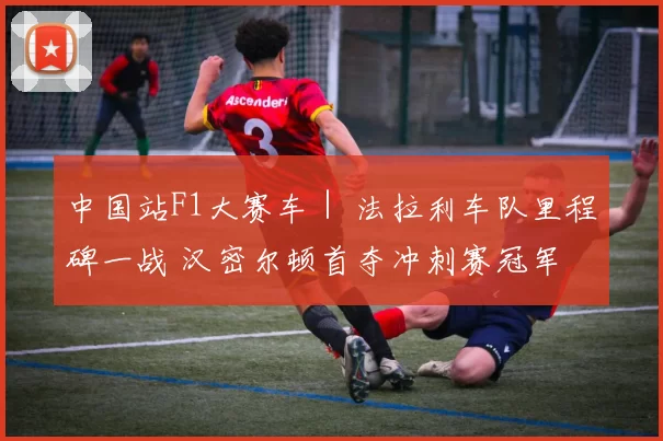 中国站F1大赛车｜ 法拉利车队里程碑一战 汉密尔顿首夺冲刺赛冠军