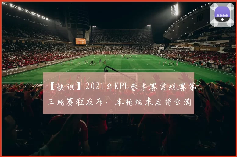 【快讯】2021年KPL春季赛常规赛第三轮赛程发布，本轮结束后将会淘汰两支战队