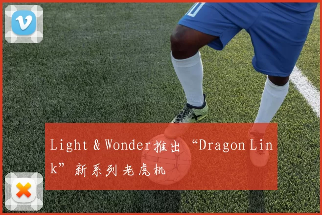 Light & Wonder推出“Dragon Link”新系列老虎机