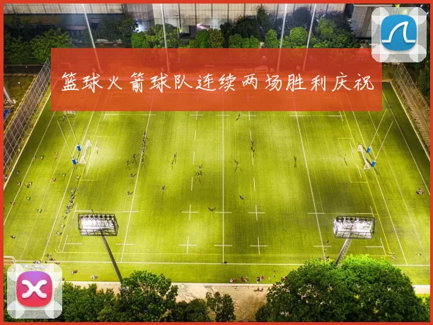 篮球火箭球队连续两场胜利庆祝