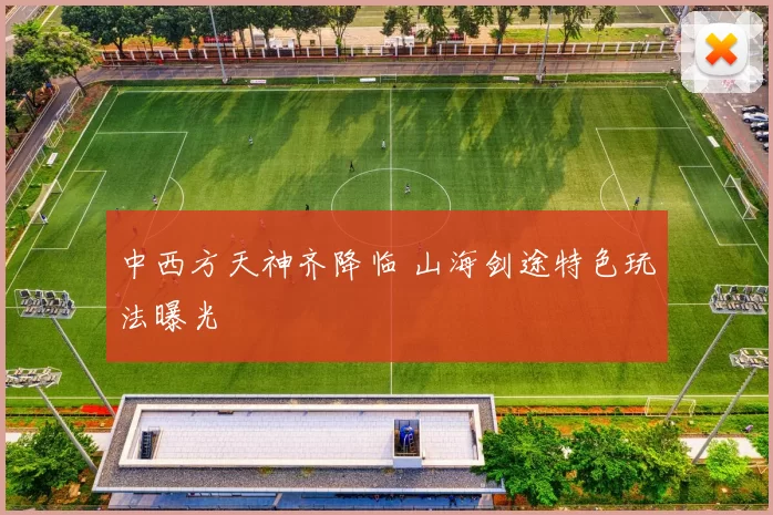 中西方天神齐降临 山海剑途特色玩法曝光