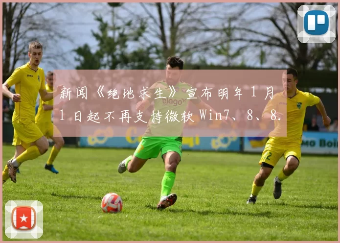 新闻《绝地求生》宣布明年 1 月 1 日起不再支持微软 Win7、8、8.1 系统