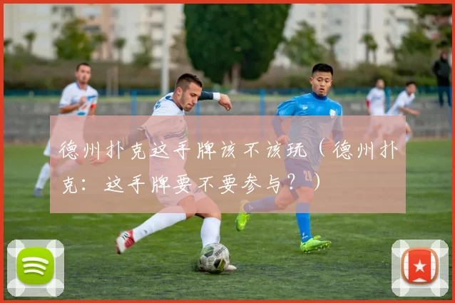 德州扑克这手牌该不该玩（德州扑克：这手牌要不要参与？）
