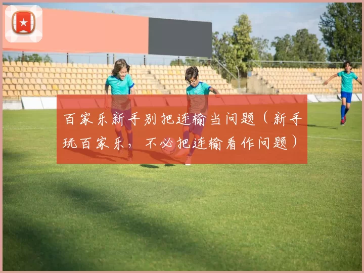 百家乐新手别把连输当问题（新手玩百家乐，不必把连输看作问题）
