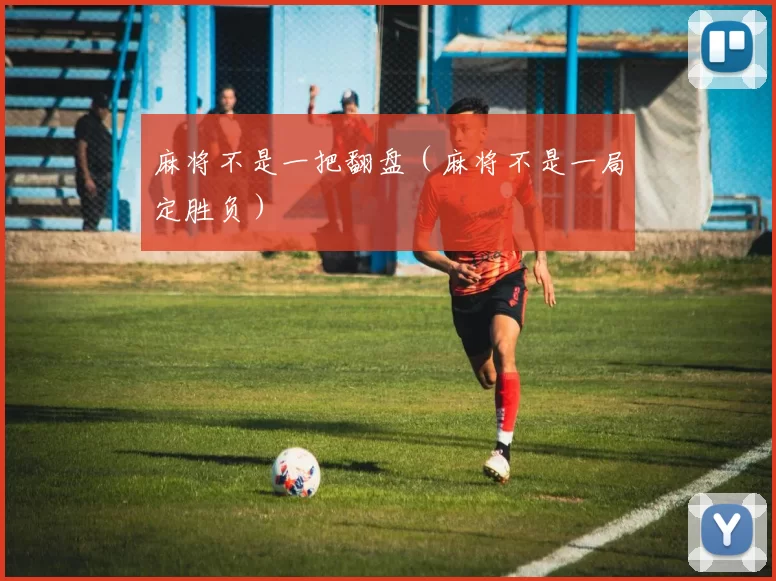 麻将不是一把翻盘（麻将不是一局定胜负）