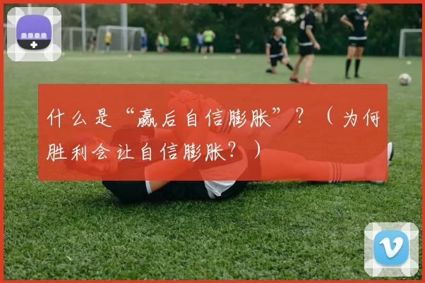 什么是“赢后自信膨胀”？（为何胜利会让自信膨胀？）